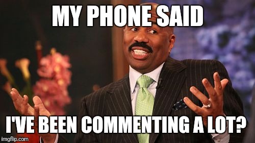 Steve Harvey Meme | MY PHONE SAID I'VE BEEN COMMENTING A LOT? | image tagged in memes,steve harvey | made w/ Imgflip meme maker