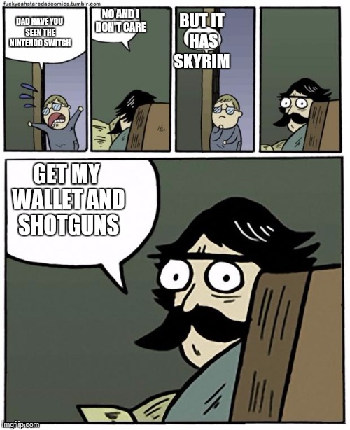 stare dad | BUT IT HAS SKYRIM; NO AND I DON'T CARE; DAD HAVE YOU SEEN THE NINTENDO SWITCH; GET MY WALLET AND SHOTGUNS | image tagged in stare dad | made w/ Imgflip meme maker