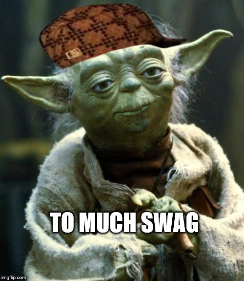 Star Wars Yoda | TO MUCH SWAG | image tagged in memes,star wars yoda,scumbag | made w/ Imgflip meme maker