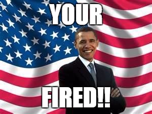 Obama | YOUR; FIRED!! | image tagged in memes,obama | made w/ Imgflip meme maker