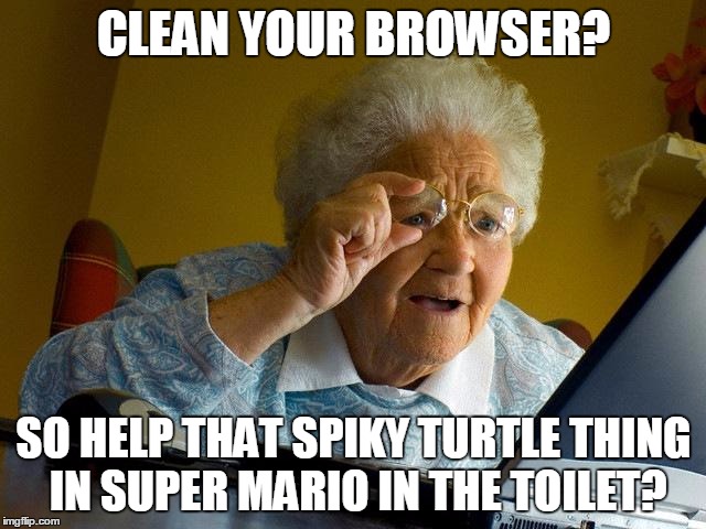 Grandma tries to clean her browser.... | CLEAN YOUR BROWSER? SO HELP THAT SPIKY TURTLE THING IN SUPER MARIO IN THE TOILET? | image tagged in memes,grandma finds the internet,clean up,browser,bowser,super mario | made w/ Imgflip meme maker