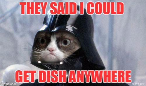 Grumpy Cat Star Wars Meme | THEY SAID I COULD; GET DISH ANYWHERE | image tagged in memes,grumpy cat star wars,grumpy cat | made w/ Imgflip meme maker