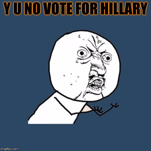 Hillary no win | Y U NO VOTE FOR HILLARY | image tagged in memes,y u no,funny,hillary,hillary clinton,hillary clinton 2016 | made w/ Imgflip meme maker