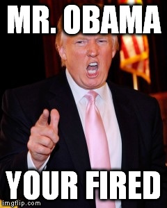 Donald Trump | MR. OBAMA; YOUR FIRED | image tagged in donald trump | made w/ Imgflip meme maker