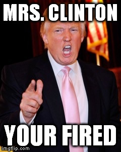 Donald Trump | MRS. CLINTON; YOUR FIRED | image tagged in donald trump | made w/ Imgflip meme maker