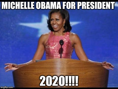 MICHELLE OBAMA FOR PRESIDENT; 2020!!!! | image tagged in mayra | made w/ Imgflip meme maker