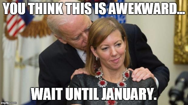 Creepy Joe Biden | YOU THINK THIS IS AWEKWARD... WAIT UNTIL JANUARY. | image tagged in creepy joe biden | made w/ Imgflip meme maker