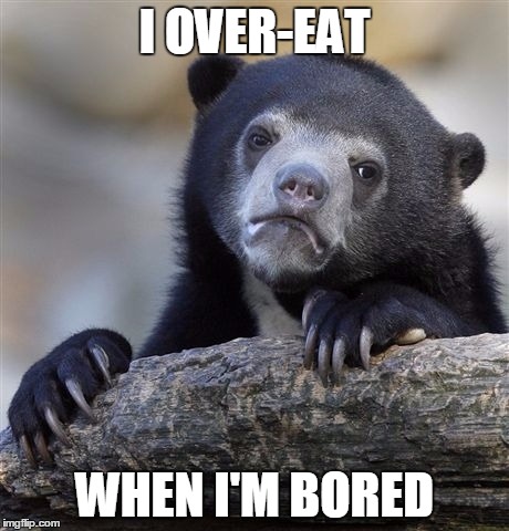 Confession Bear Meme | I OVER-EAT; WHEN I'M BORED | image tagged in memes,confession bear | made w/ Imgflip meme maker