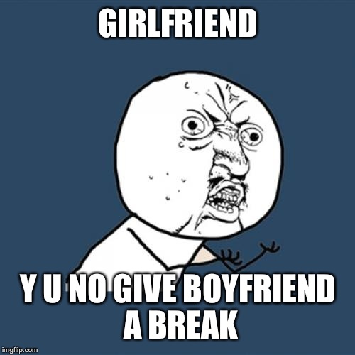 Y U No Meme | GIRLFRIEND Y U NO GIVE BOYFRIEND A BREAK | image tagged in memes,y u no | made w/ Imgflip meme maker