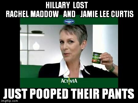 And the poop just keeps on flowing. | HILLARY  LOST           RACHEL MADDOW   AND   JAMIE LEE CURTIS; JUST POOPED THEIR PANTS | image tagged in memes,political memes,political humor,yogurt,pooping | made w/ Imgflip meme maker