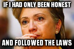 If I had only been honest | IF I HAD ONLY BEEN HONEST; AND FOLLOWED THE LAWS | image tagged in hillary clinton 2016,emails election,election 2016,hillary benghazi hearing libya war crimes do it again | made w/ Imgflip meme maker