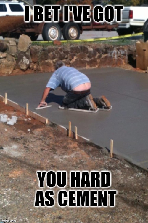 When you got it, flaunt it.. | I BET I'VE GOT; YOU HARD AS CEMENT | image tagged in plumbers crack,ass crack,funny,full moon | made w/ Imgflip meme maker
