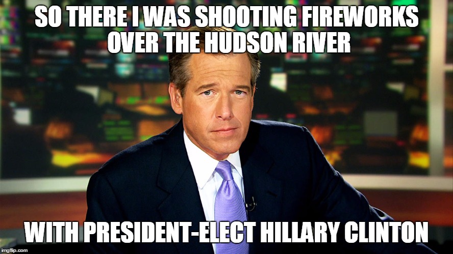 Brian Williams and Hillary Clinton | SO THERE I WAS SHOOTING FIREWORKS OVER THE HUDSON RIVER; WITH PRESIDENT-ELECT HILLARY CLINTON | image tagged in brian williams,hillary clinton | made w/ Imgflip meme maker