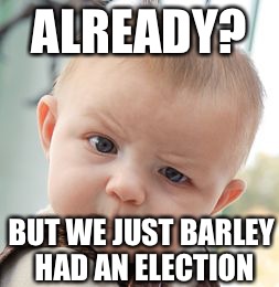 Skeptical Baby Meme | ALREADY? BUT WE JUST BARLEY HAD AN ELECTION | image tagged in memes,skeptical baby | made w/ Imgflip meme maker