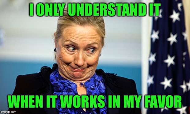 Hillary Gonna Be Sick | I ONLY UNDERSTAND IT WHEN IT WORKS IN MY FAVOR | image tagged in hillary gonna be sick | made w/ Imgflip meme maker