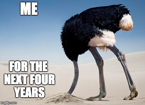 Never Trump | ME; FOR THE NEXT FOUR YEARS | image tagged in headinsand,ostrich,notmypresident | made w/ Imgflip meme maker