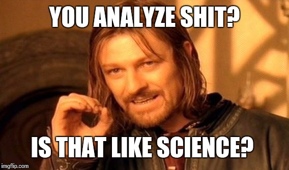 One Does Not Simply Meme | YOU ANALYZE SHIT? IS THAT LIKE SCIENCE? | image tagged in memes,one does not simply | made w/ Imgflip meme maker