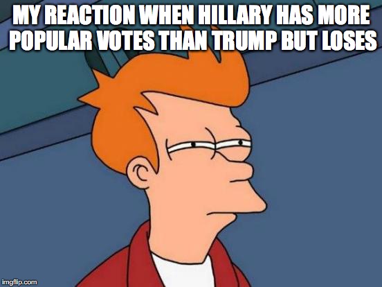 Stupid electoral college  | MY REACTION WHEN HILLARY HAS MORE POPULAR VOTES THAN TRUMP BUT LOSES | image tagged in memes,futurama fry | made w/ Imgflip meme maker