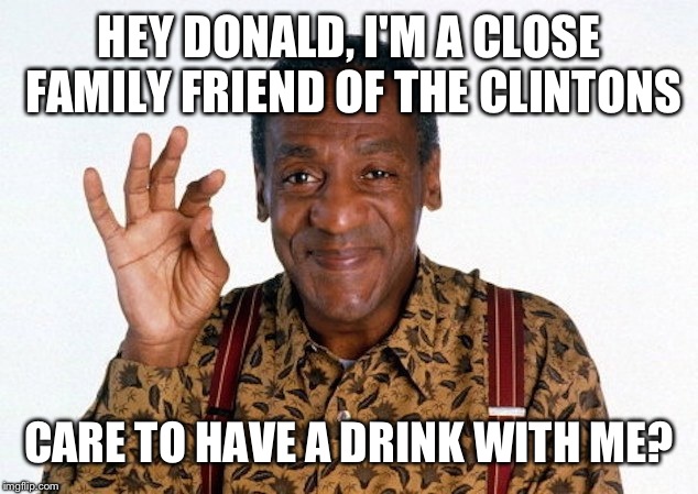 HEY DONALD, I'M A CLOSE FAMILY FRIEND OF THE CLINTONS CARE TO HAVE A DRINK WITH ME? | made w/ Imgflip meme maker