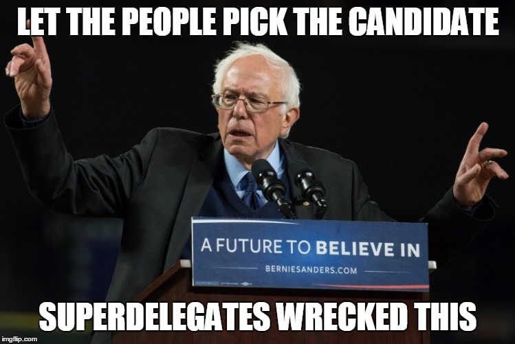 Believe In This | LET THE PEOPLE PICK THE CANDIDATE; SUPERDELEGATES WRECKED THIS | image tagged in bernie sanders,political revolution,election 2016 | made w/ Imgflip meme maker
