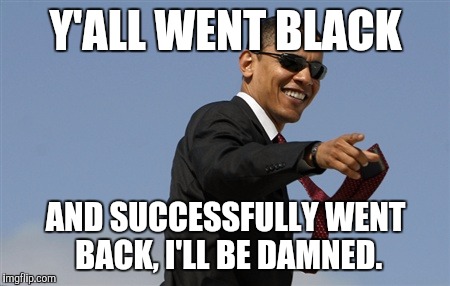 Cool Obama | Y'ALL WENT BLACK; AND SUCCESSFULLY WENT BACK, I'LL BE DAMNED. | image tagged in memes,cool obama | made w/ Imgflip meme maker