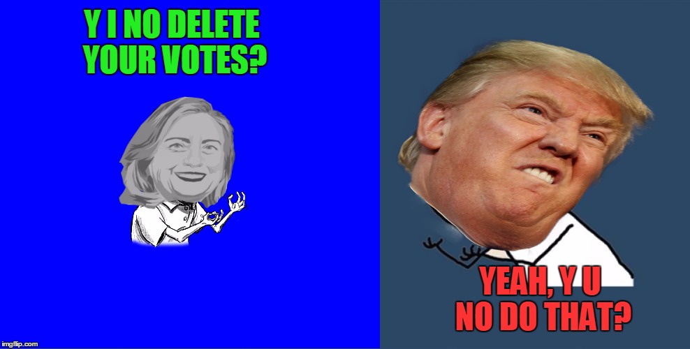 Y I NO DELETE YOUR VOTES? YEAH, Y U NO DO THAT? | made w/ Imgflip meme maker