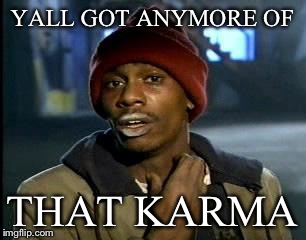 Y'all Got Any More Of That Meme | YALL GOT ANYMORE OF THAT KARMA | image tagged in memes,yall got any more of | made w/ Imgflip meme maker