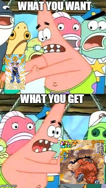 Put It Somewhere Else Patrick | WHAT YOU WANT; WHAT YOU GET | image tagged in memes,put it somewhere else patrick | made w/ Imgflip meme maker