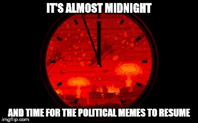 I promised to refrain for a day | IT'S ALMOST MIDNIGHT; AND TIME FOR THE POLITICAL MEMES TO RESUME | image tagged in political meme | made w/ Imgflip meme maker