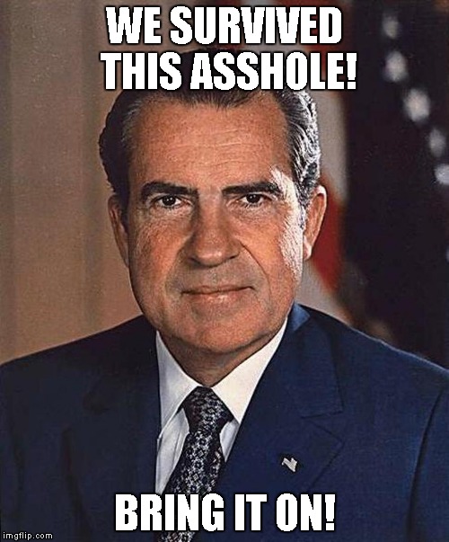 Richard Nixon | WE SURVIVED THIS ASSHOLE! BRING IT ON! | image tagged in richard nixon | made w/ Imgflip meme maker