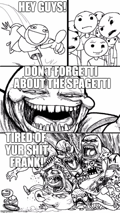 Hey Internet | HEY GUYS! DON'T FORGETTI ABOUT THE SPAGETTI; TIRED OF YUR SHIT FRANK! | image tagged in memes,hey internet | made w/ Imgflip meme maker