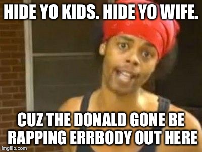 antoine dodson | HIDE YO KIDS. HIDE YO WIFE. CUZ THE DONALD GONE BE RAPPING ERRBODY OUT HERE | image tagged in antoine dodson | made w/ Imgflip meme maker