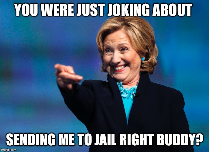 YOU WERE JUST JOKING ABOUT; SENDING ME TO JAIL RIGHT BUDDY? | image tagged in hillary for prison,hillary what difference does it make | made w/ Imgflip meme maker