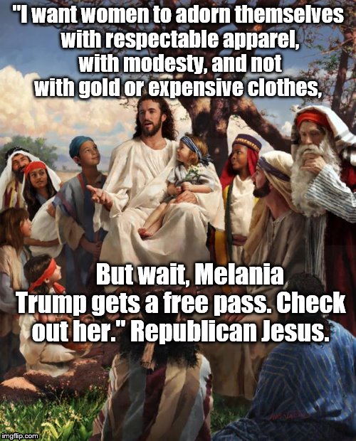 JESUS BAD JOKE | "I want women to adorn themselves with respectable apparel, with modesty, and not with gold or expensive clothes, But wait, Melania Trump gets a free pass. Check out her." Republican Jesus. | image tagged in jesus bad joke | made w/ Imgflip meme maker