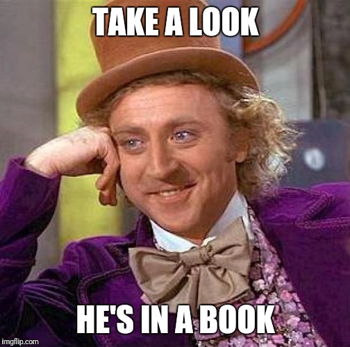 Creepy Condescending Wonka Meme | TAKE A LOOK HE'S IN A BOOK | image tagged in memes,creepy condescending wonka | made w/ Imgflip meme maker