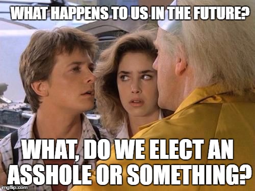 WHAT HAPPENS TO US IN THE FUTURE? WHAT, DO WE ELECT AN ASSHOLE OR SOMETHING? | image tagged in marty doc jennifer back to the future | made w/ Imgflip meme maker