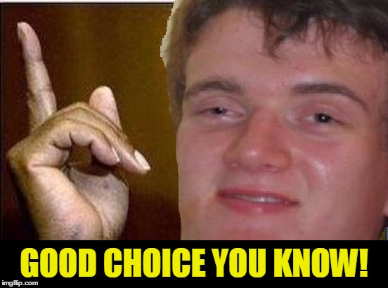 GOOD CHOICE YOU KNOW! | made w/ Imgflip meme maker