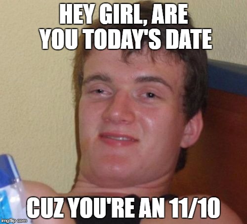 11/10 Guy | HEY GIRL, ARE YOU TODAY'S DATE; CUZ YOU'RE AN 11/10 | image tagged in memes,10 guy,funny | made w/ Imgflip meme maker