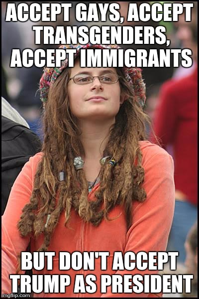 College Liberal Meme | ACCEPT GAYS, ACCEPT TRANSGENDERS, ACCEPT IMMIGRANTS; BUT DON'T ACCEPT TRUMP AS PRESIDENT | image tagged in memes,college liberal | made w/ Imgflip meme maker