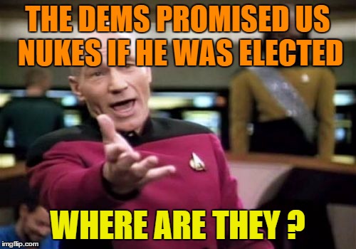 Picard Wtf Meme | THE DEMS PROMISED US NUKES IF HE WAS ELECTED WHERE ARE THEY ? | image tagged in memes,picard wtf | made w/ Imgflip meme maker