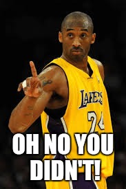OH NO YOU DIDN'T! | image tagged in kobe bryant | made w/ Imgflip meme maker