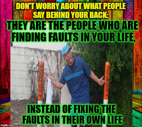 KEEP SMILING: ELECTRICITY  | DON'T WORRY ABOUT WHAT PEOPLE SAY BEHIND YOUR BACK:; THEY ARE THE PEOPLE WHO ARE FINDING FAULTS IN YOUR LIFE, INSTEAD OF FIXING THE FAULTS IN THEIR OWN LIFE | image tagged in inspirational,motivational,strange,love,humor | made w/ Imgflip meme maker