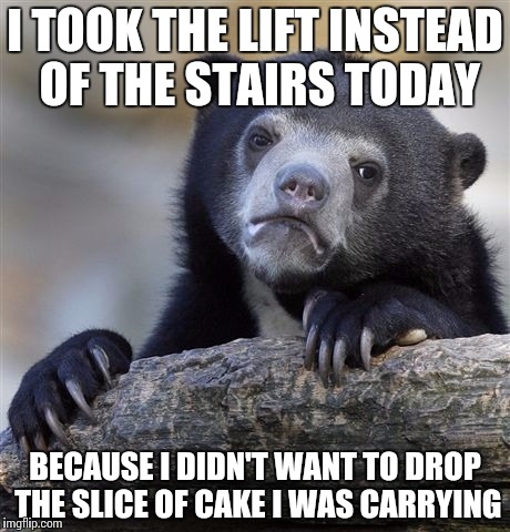Cake and a lack of exercise, I'm doomed. | I TOOK THE LIFT INSTEAD OF THE STAIRS TODAY; BECAUSE I DIDN'T WANT TO DROP THE SLICE OF CAKE I WAS CARRYING | image tagged in memes,confession bear,cake,work,lazy | made w/ Imgflip meme maker