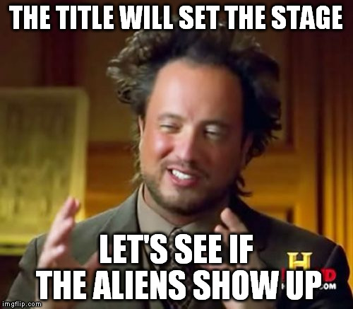 Ancient Aliens Meme | THE TITLE WILL SET THE STAGE LET'S SEE IF THE ALIENS SHOW UP | image tagged in memes,ancient aliens | made w/ Imgflip meme maker