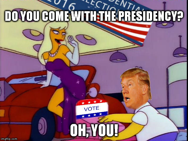 DO YOU COME WITH THE PRESIDENCY? OH, YOU! | image tagged in simpsons,trump | made w/ Imgflip meme maker