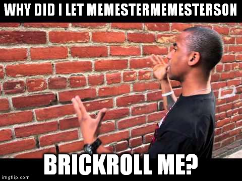 USERNAME in your meme weekend! Friday - Sun Nov 11-12-13.  | WHY DID I LET MEMESTERMEMESTERSON; BRICKROLL ME? | image tagged in brick wall guy,memes | made w/ Imgflip meme maker