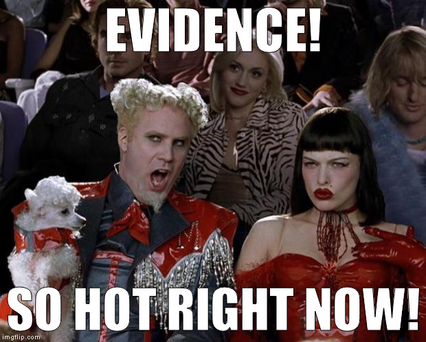 Mugatu So Hot Right Now Meme | EVIDENCE! SO HOT RIGHT NOW! | image tagged in memes,mugatu so hot right now | made w/ Imgflip meme maker