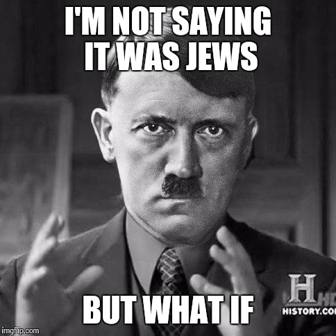 Adolf Hitler aliens |  I'M NOT SAYING IT WAS JEWS; BUT WHAT IF | image tagged in adolf hitler aliens | made w/ Imgflip meme maker