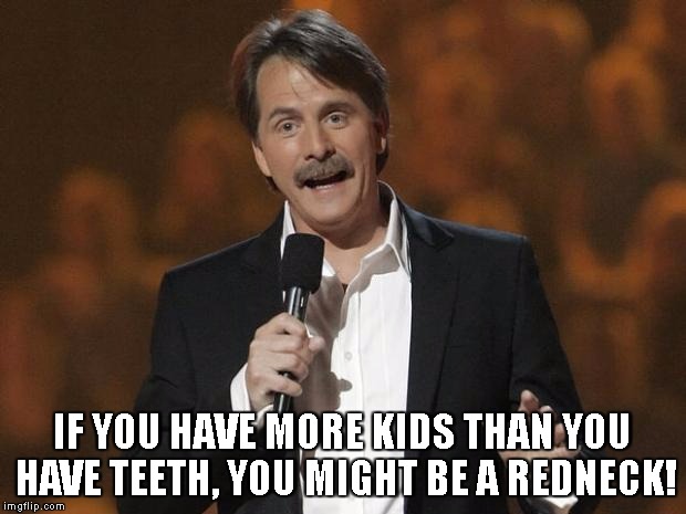 foxworthy | IF YOU HAVE MORE KIDS THAN YOU HAVE TEETH, YOU MIGHT BE A REDNECK! | image tagged in foxworthy | made w/ Imgflip meme maker