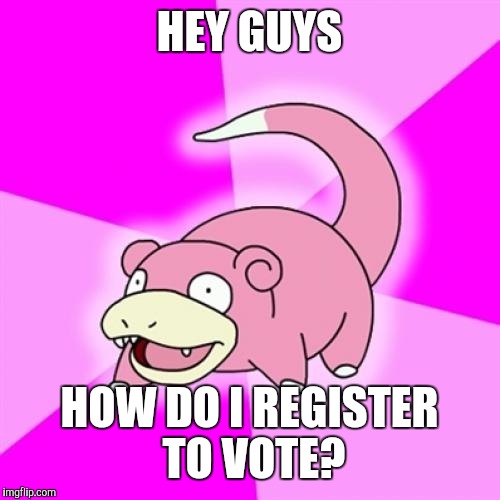 Slowpoke | HEY GUYS; HOW DO I REGISTER TO VOTE? | image tagged in memes,slowpoke | made w/ Imgflip meme maker